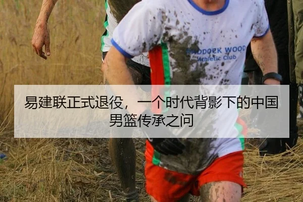 易建联正式退役，一个时代背影下的中国男篮传承之问